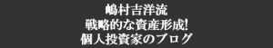 嶋村吉洋流-戦略的な資産形成！個人投資家ブログ